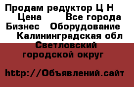 Продам редуктор Ц2Н-500 › Цена ­ 1 - Все города Бизнес » Оборудование   . Калининградская обл.,Светловский городской округ 